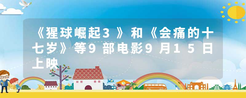 《猩球崛起3》和《会痛的十七岁》等9部电影9月15日上映