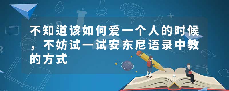 不知道该如何爱一个人的时候，不妨试一试安东尼语录中教的方式