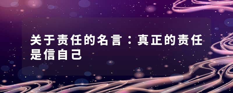 关于责任的名言：真正的责任是信自己