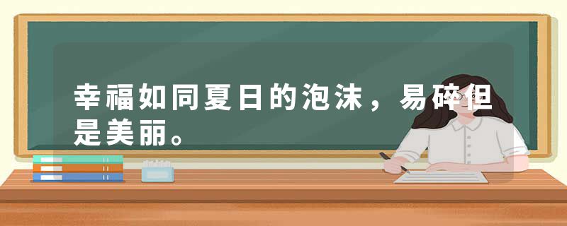 幸福如同夏日的泡沫，易碎但是美丽。