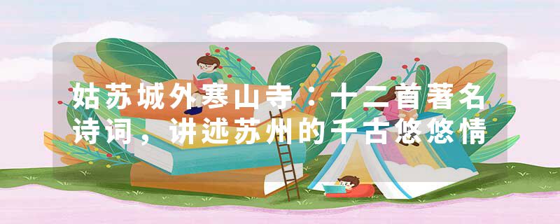 姑苏城外寒山寺：十二首著名诗词，讲述苏州的千古悠悠情