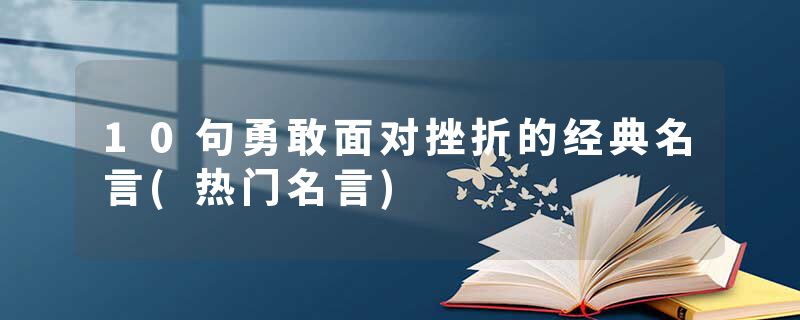 10句勇敢面对挫折的经典名言(热门名言)