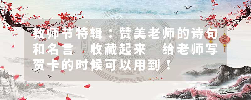 教师节特辑：赞美老师的诗句和名言 收藏起来 给老师写贺卡的时候可以用到！