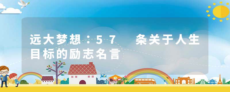 远大梦想：57 条关于人生目标的励志名言