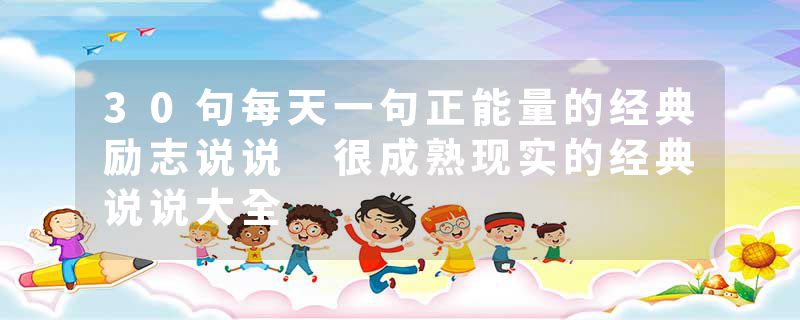 30句每天一句正能量的经典励志说说 很成熟现实的经典说说大全
