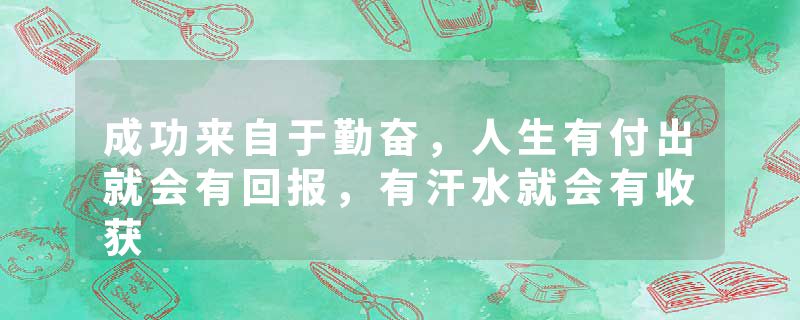 成功来自于勤奋，人生有付出就会有回报，有汗水就会有收获