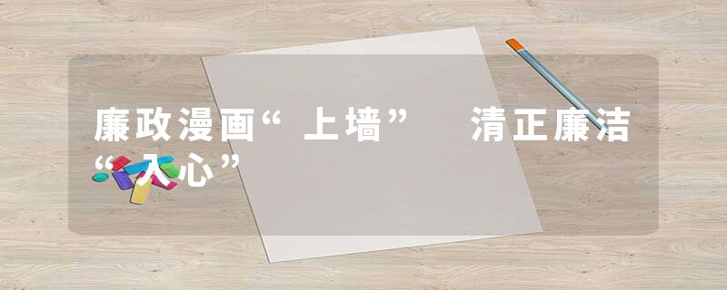 廉政漫画“上墙” 清正廉洁“入心”