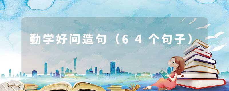 勤学好问造句（64个句子）