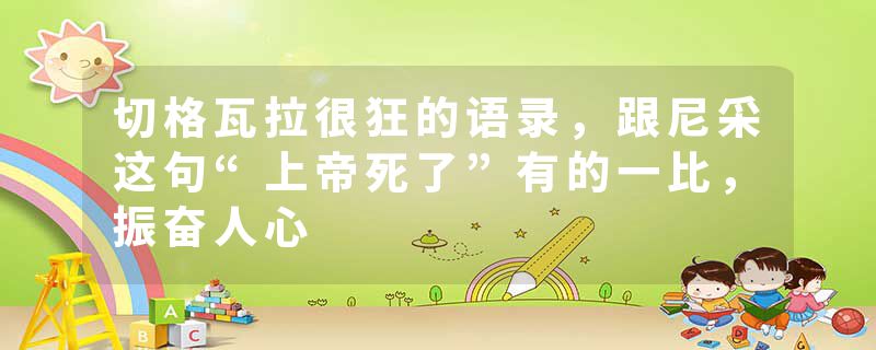 切格瓦拉很狂的语录，跟尼采这句“上帝死了”有的一比，振奋人心