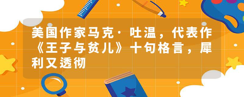 美国作家马克·吐温，代表作《王子与贫儿》十句格言，犀利又透彻