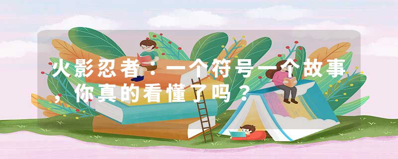 火影忍者：一个符号一个故事，你真的看懂了吗？