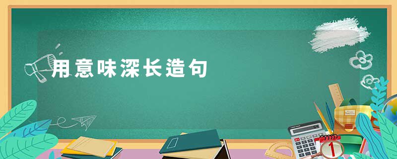 用意味深长造句