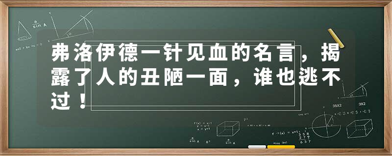 弗洛伊德一针见血的名言，揭露了人的丑陋一面，谁也逃不过！