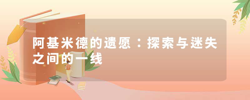 阿基米德的遗愿：探索与迷失之间的一线