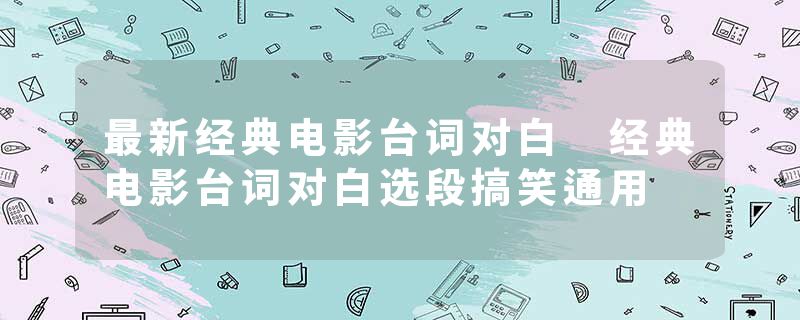 最新经典电影台词对白 经典电影台词对白选段搞笑通用