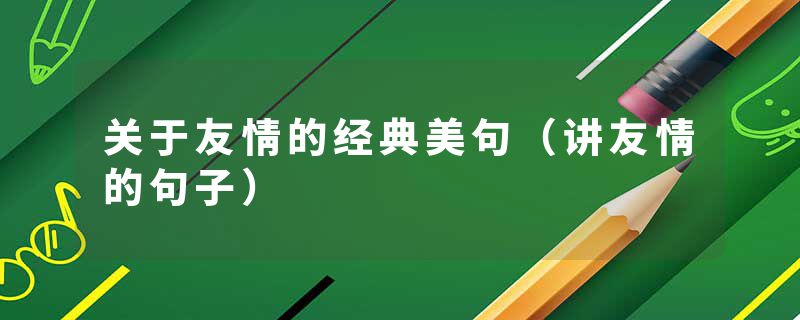 关于友情的经典美句（讲友情的句子）