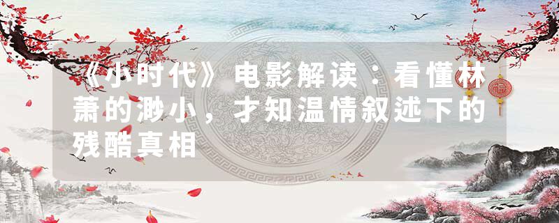 《小时代》电影解读：看懂林萧的渺小，才知温情叙述下的残酷真相