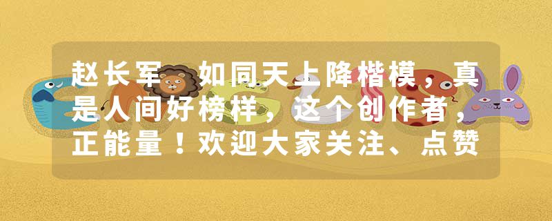 赵长军 如同天上降楷模，真是人间好榜样，这个创作者，正能量！欢迎大家关注、点赞、评论、转发、收藏，谢谢！