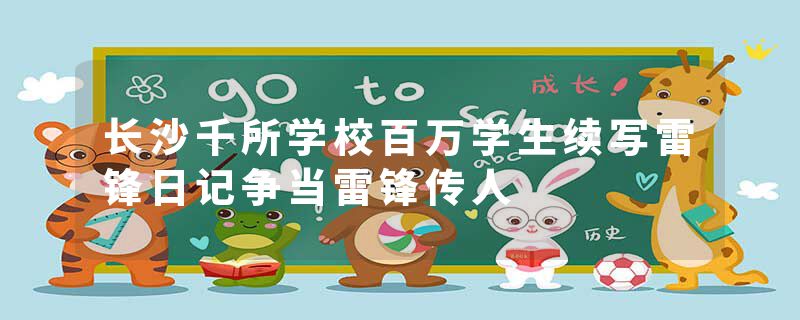 长沙千所学校百万学生续写雷锋日记争当雷锋传人