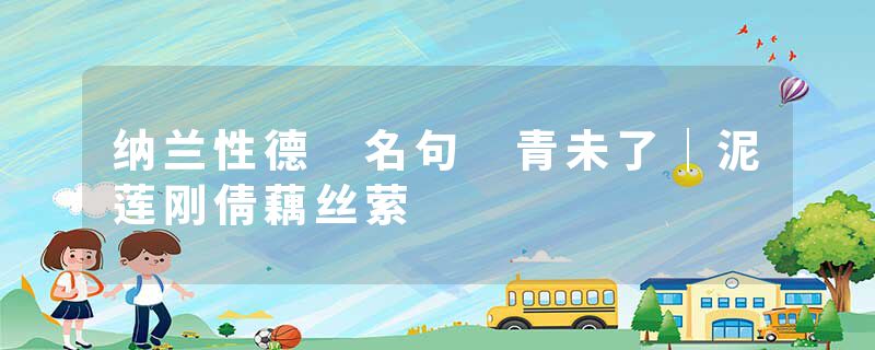 纳兰性德 名句 青未了｜泥莲刚倩藕丝萦