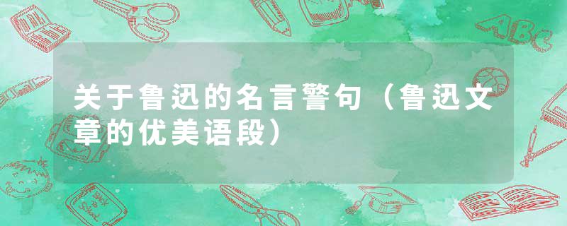 关于鲁迅的名言警句（鲁迅文章的优美语段）