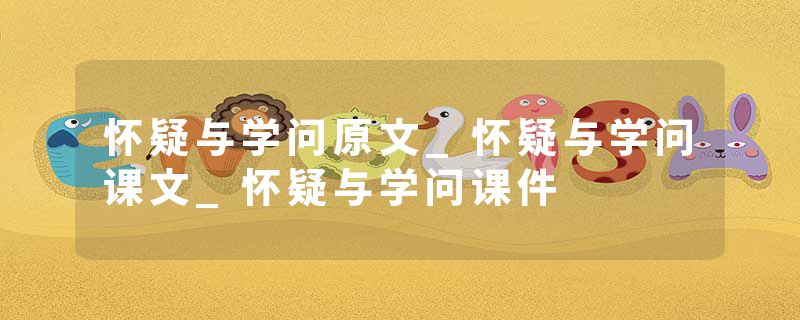 怀疑与学问原文_怀疑与学问课文_怀疑与学问课件