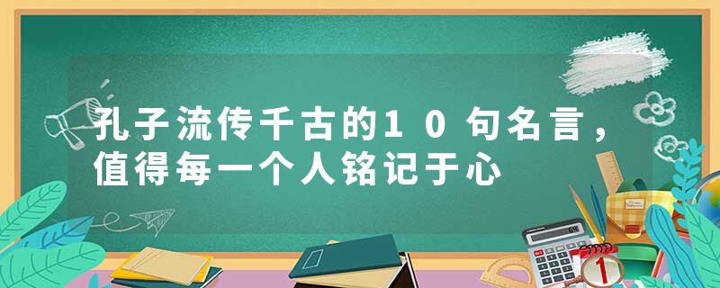 孔子流传千古的10句名言，值得每一个人铭记于心