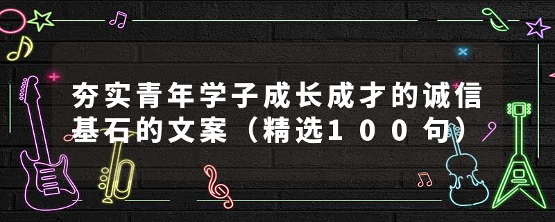 夯实青年学子成长成才的诚信基石的文案（精选100句）