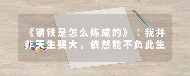 《钢铁是怎么炼成的》：我并非天生强大，依然能不负此生