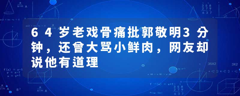 64岁老戏骨痛批郭敬明3分钟，还曾大骂小鲜肉，网友却说他有道理
