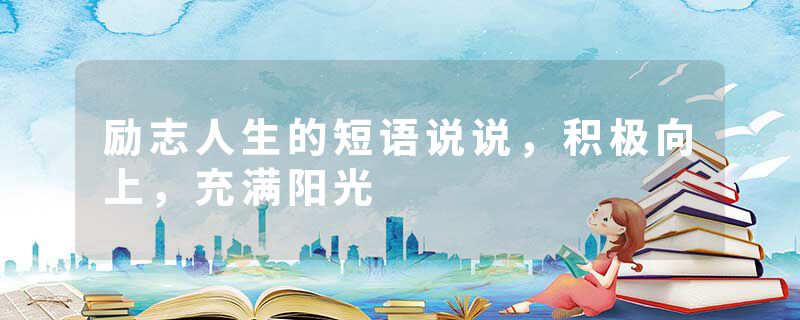 励志人生的短语说说，积极向上，充满阳光