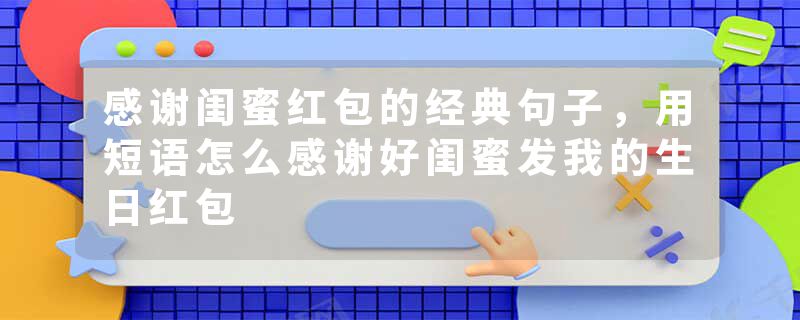 感谢闺蜜红包的经典句子，用短语怎么感谢好闺蜜发我的生日红包