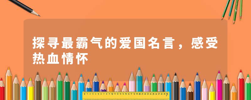 探寻最霸气的爱国名言，感受热血情怀