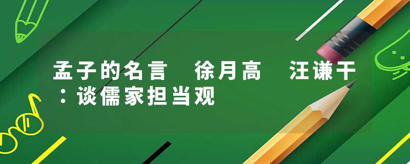 孟子的名言 徐月高 汪谦干：谈儒家担当观