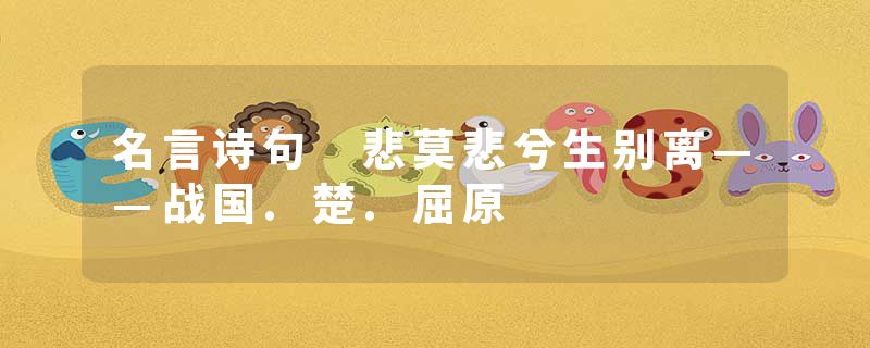 名言诗句 悲莫悲兮生别离——战国.楚.屈原