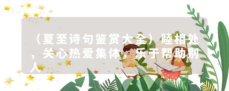 （夏至诗句鉴赏大全）睦相处，关心热爱集体，乐于帮助别人