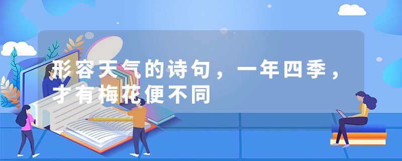 形容天气的诗句,一年四季,才有梅花便不同