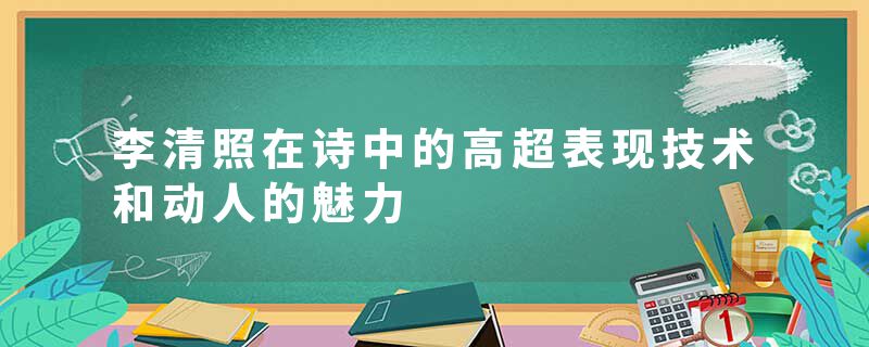 李清照在诗中的高超表现技术和动人的魅力