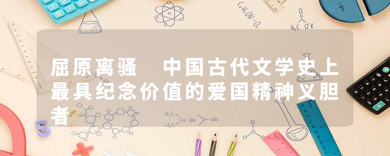 屈原离骚 中国古代文学史上最具纪念价值的爱国精神义胆者