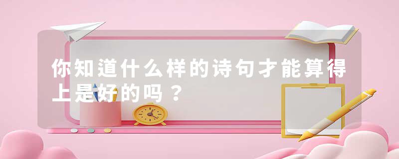 你知道什么样的诗句才能算得上是好的吗？