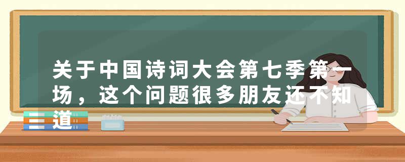 关于中国诗词大会第七季第一场，这个问题很多朋友还不知道