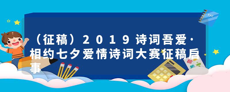 （征稿）2019诗词吾爱·相约七夕爱情诗词大赛征稿启事