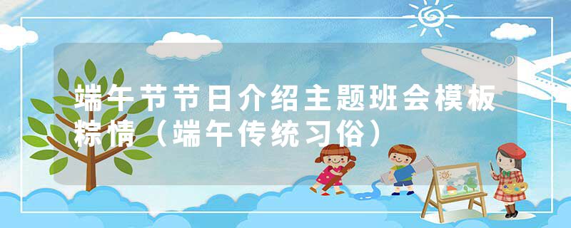 端午节节日介绍主题班会模板粽情（端午传统习俗）