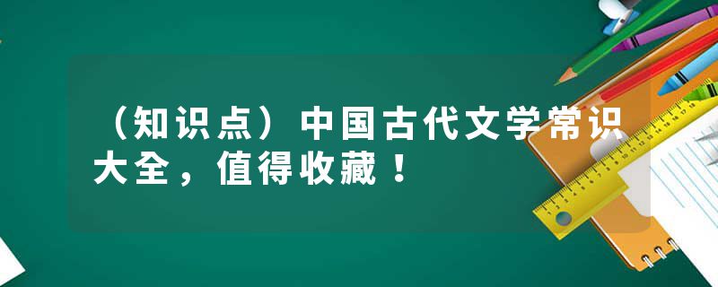 （知识点）中国古代文学常识大全，值得收藏！