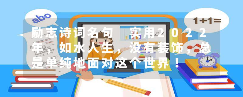 励志诗词名句 实用2022年，如水人生，没有装饰，总是单纯地面对这个世界！