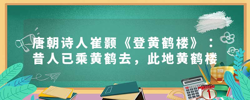 唐朝诗人崔颢《登黄鹤楼》：昔人已乘黄鹤去，此地黄鹤楼