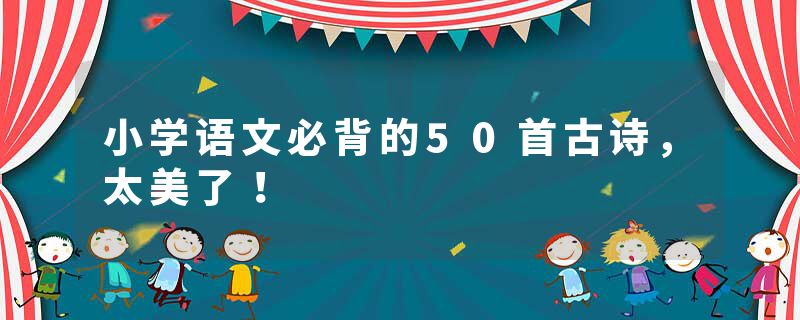 小学语文必背的50首古诗，太美了！