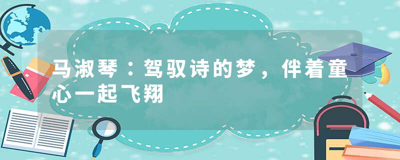 马淑琴：驾驭诗的梦，伴着童心一起飞翔
