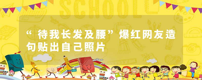 “待我长发及腰”爆红网友造句贴出自己照片