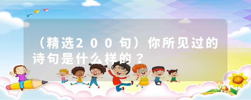 （精选200句）你所见过的诗句是什么样的？